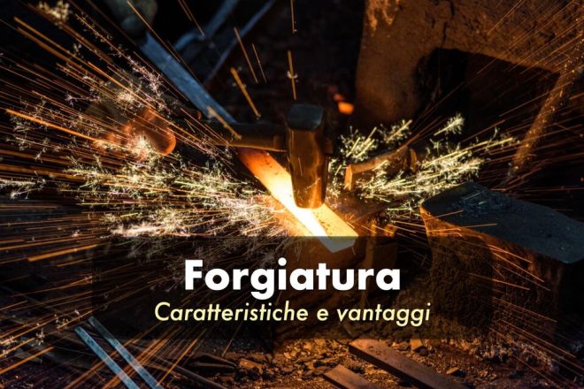 forgiatura metalli cos'è come avviene caratteristiche vantaggi